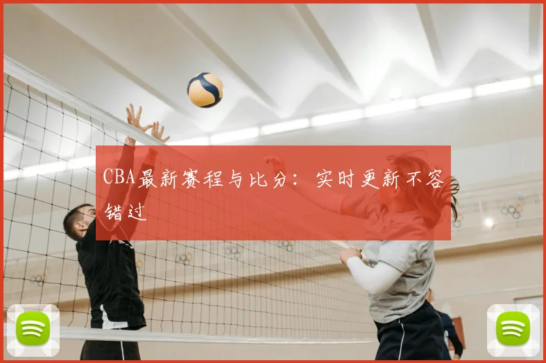 CBA最新赛程与比分：实时更新不容错过